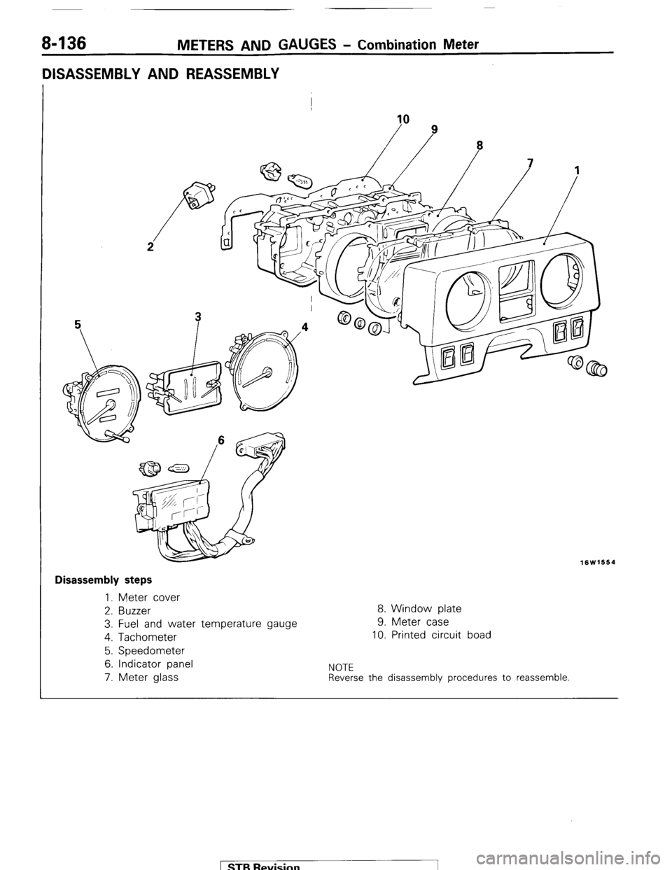 MITSUBISHI MONTERO 1987 1.G Workshop Manual 8-136 METERS AND GAUGES - Combination Meter
DISASSEMBLY AND REASSEMBLY
I
10
16W1664
I Disassembly steps
1. Meter cover
2. Buzzer
8. Window plate
3. Fuel and water temperature gauge 9. Meter c MITSUBISHI MONTERO 1987 1.G Workshop Manual 8-136 METERS AND GAUGES - Combination Meter
DISASSEMBLY AND REASSEMBLY
I
10
16W1664
I Disassembly steps
1. Meter cover
2. Buzzer
8. Window plate
3. Fuel and water temperature gauge 9. Meter c