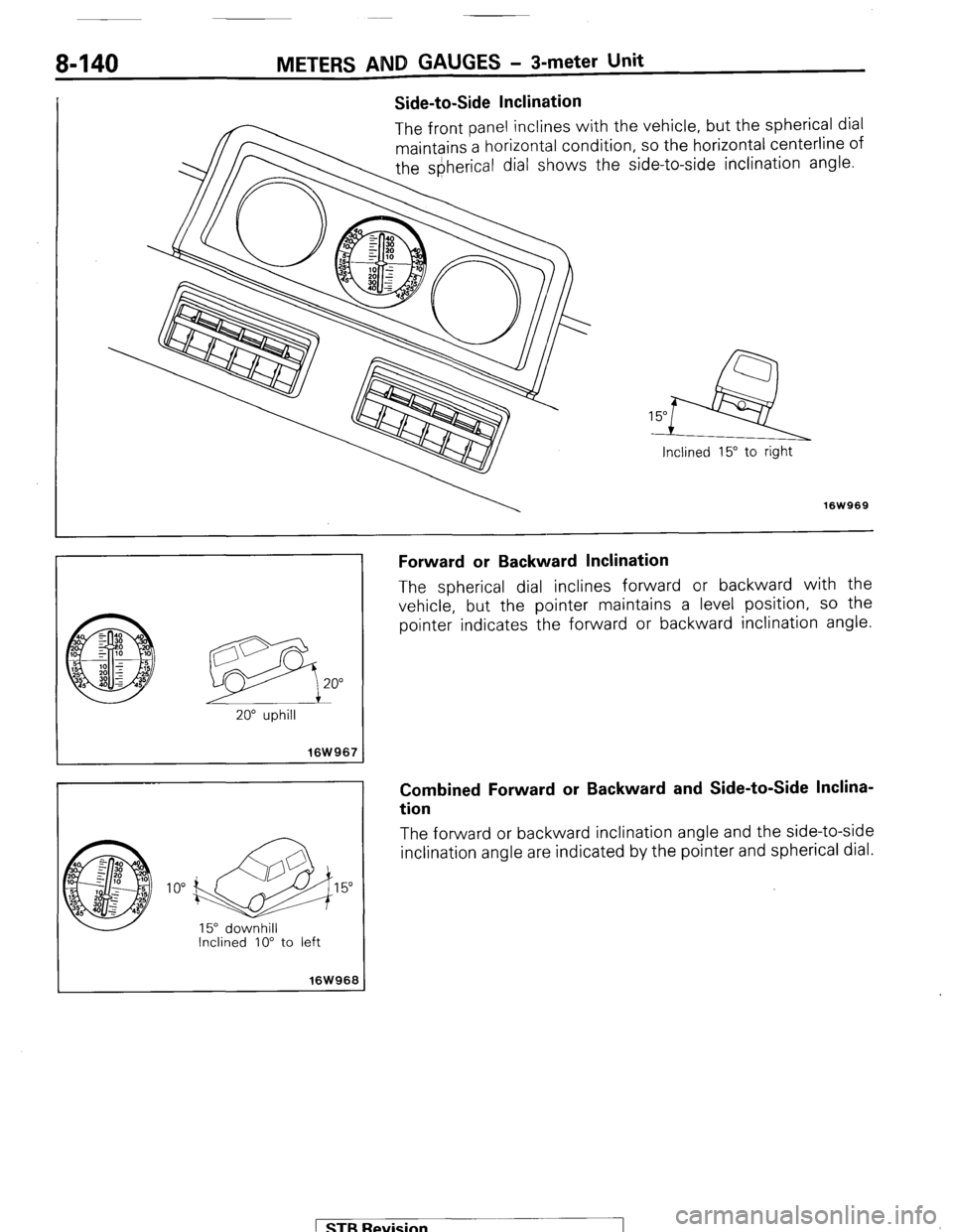 MITSUBISHI MONTERO 1987 1.G Workshop Manual 8-140 METERS AND GAUGES - 3-meter Unit
Side-to-Side Inclination
The front panel inclines with the vehicle, but the spherical dial
maintains a horizontal condition, so the horizontal centerline of
MITSUBISHI MONTERO 1987 1.G Workshop Manual 8-140 METERS AND GAUGES - 3-meter Unit
Side-to-Side Inclination
The front panel inclines with the vehicle, but the spherical dial
maintains a horizontal condition, so the horizontal centerline of