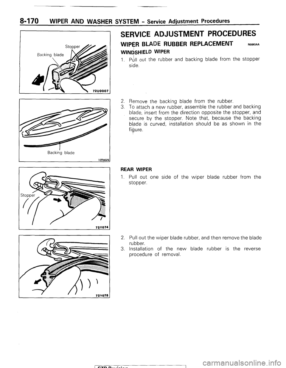 MITSUBISHI MONTERO 1987 1.G Workshop Manual 8-170 WIPER AND WASHER SYSTEM - Service Adjustment Procedures 
SERVICE ADJUSTMENT PROCEDURES 
WIPE#l BLADE RUBBER REPLACEMENT 
WINdSHIELD WIPER 
NOBKIAA 
1. Pull out the rubber and backing blade from 