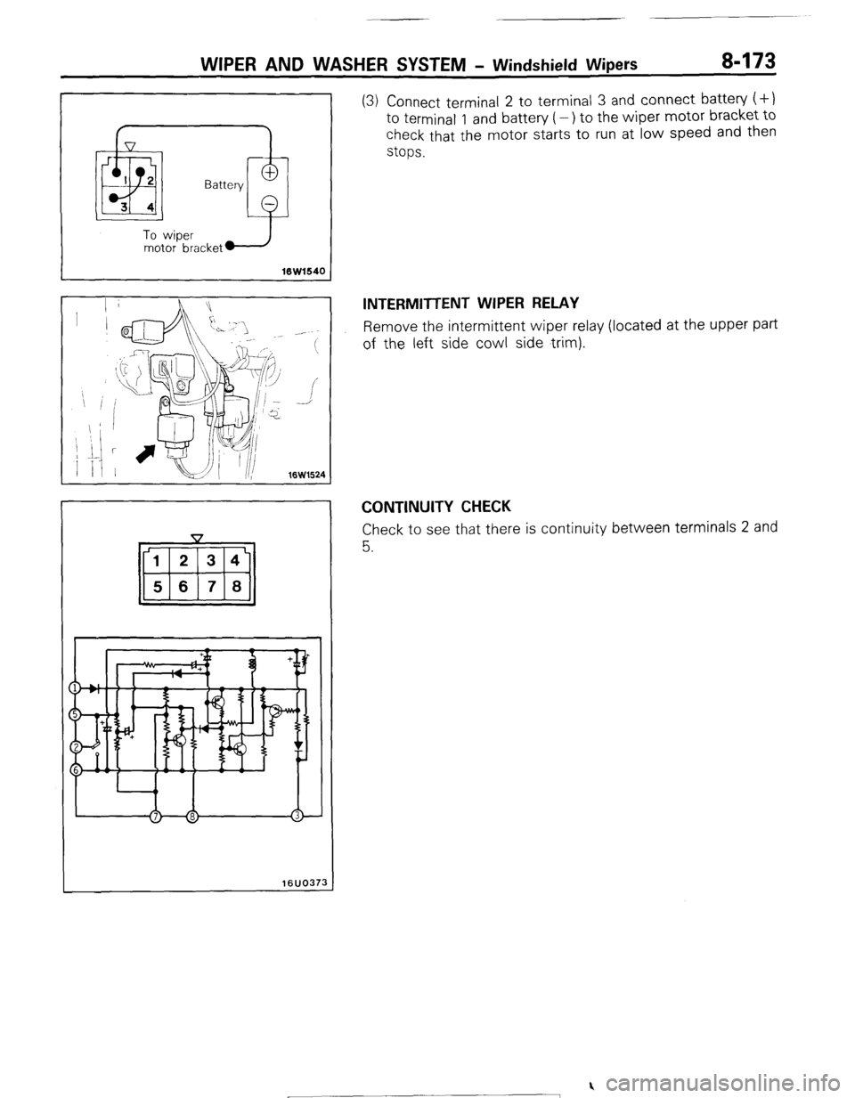 MITSUBISHI MONTERO 1987 1.G Workshop Manual WIPER AND WASHER SYSTEM - Windshield Wipers 8-173
I Battery
To wiper
motor bracket
16W1540
16W1524
16UO373
(3) Connect terminal 2 to terminal 3 and connect battery (+)
to terminal 1 and batter MITSUBISHI MONTERO 1987 1.G Workshop Manual WIPER AND WASHER SYSTEM - Windshield Wipers 8-173
I Battery
To wiper
motor bracket
16W1540
16W1524
16UO373
(3) Connect terminal 2 to terminal 3 and connect battery (+)
to terminal 1 and batter