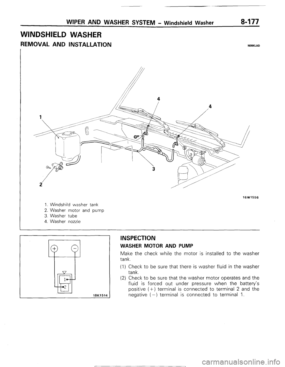 MITSUBISHI MONTERO 1987 1.G Workshop Manual WIPER AND WASHER SYSTEM - Windshield Washer 8-177 
WINDSHIELD WASHER 
REMOVAL AND INSTALLATION N08KlAD 
16W1556 
1. Windshild washer tank 
2. Washer motor and pump 
3. Washer tube 
4. Washer nozzle 
: