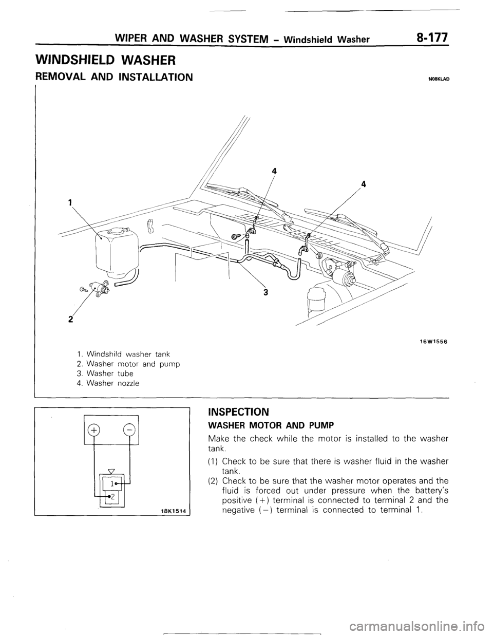 MITSUBISHI MONTERO 1987 1.G Workshop Manual WIPER AND WASHER SYSTEM - Windshield Washer 8-177
WINDSHIELD WASHER
REMOVAL AND INSTALLATION N08KlAD
16W1556
1. Windshild washer tank
2. Washer motor and pump
3. Washer tube
4. Washer nozzle
: MITSUBISHI MONTERO 1987 1.G Workshop Manual WIPER AND WASHER SYSTEM - Windshield Washer 8-177
WINDSHIELD WASHER
REMOVAL AND INSTALLATION N08KlAD
16W1556
1. Windshild washer tank
2. Washer motor and pump
3. Washer tube
4. Washer nozzle
:
