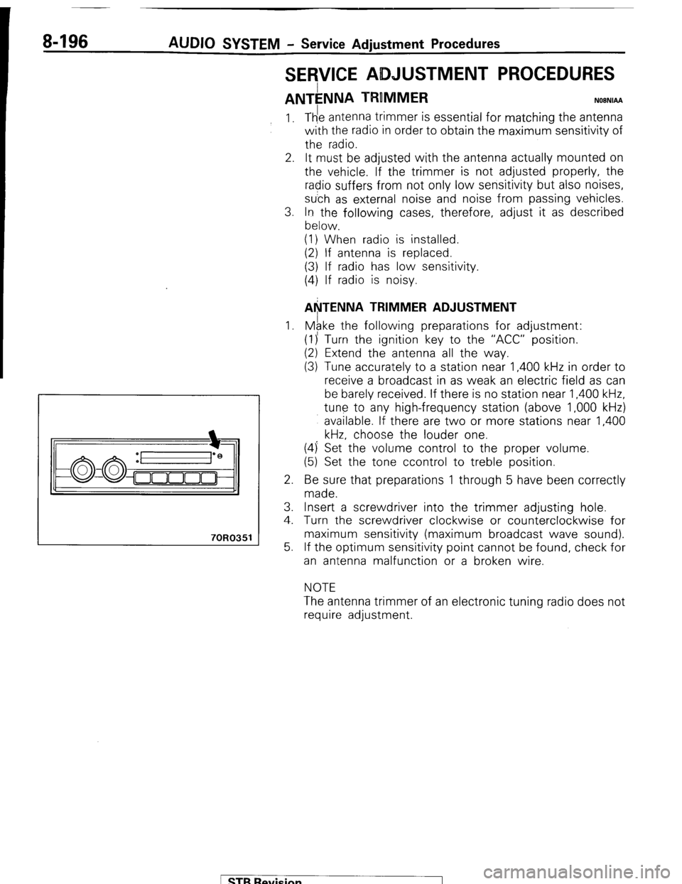 MITSUBISHI MONTERO 1987 1.G Workshop Manual 8-196 AUDIO SYSTEM - Service Adjustment Procedures 
SERVICE ADJUSTMENT PROCEDURES 
ANTkNNA TRUMMER NOBNIAA 
70R0351 
1. 
2. 
3. 
1. 
2. 
3. 
4. 
5. The antenna trimmer is essential for matching the an