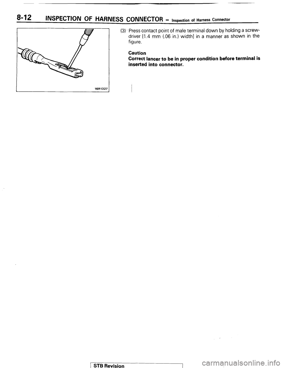 MITSUBISHI MONTERO 1987 1.G Owners Guide 8-12 INSPECTION OF HARNESS CONNECTOR - Inspection of Harness Connector 
16R132i 
(3) Press contact point of male terminal down by holding a screw- 
driver Il.4 mm (.06 in.) width] in a manner as shown