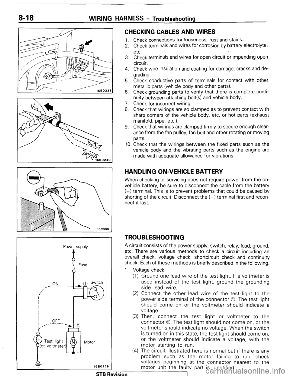 MITSUBISHI MONTERO 1987 1.G Workshop Manual WIRING HARNESS - Troubleshooting 
1660236 
Power 
supply 
h 
Fuse 
ON 
/---- 
/ 
/ 
Motor 
1660239 
CHECKING CABLES AND WIRES 
1. Check connections for looseness, rust and stains. 
2. Check terminals 