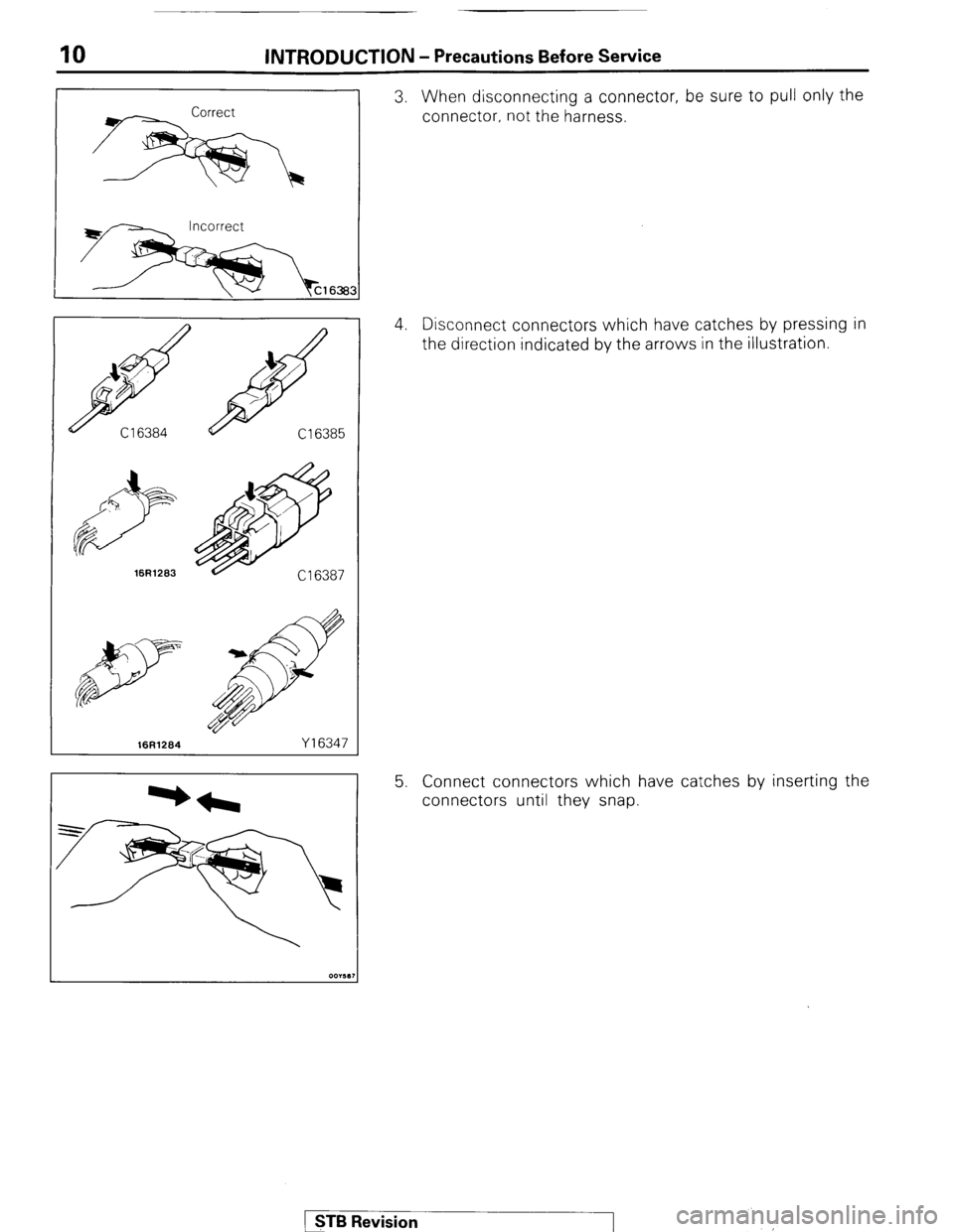 MITSUBISHI MONTERO 1987 1.G Workshop Manual INTRODUCTION - Precautions Before Service 
16Rl263 
16R1264 Y16347 
3. When disconnecting a connector, be sure to pull only the 
connector, not the harness. 
4. Disconnect connectors which have catche