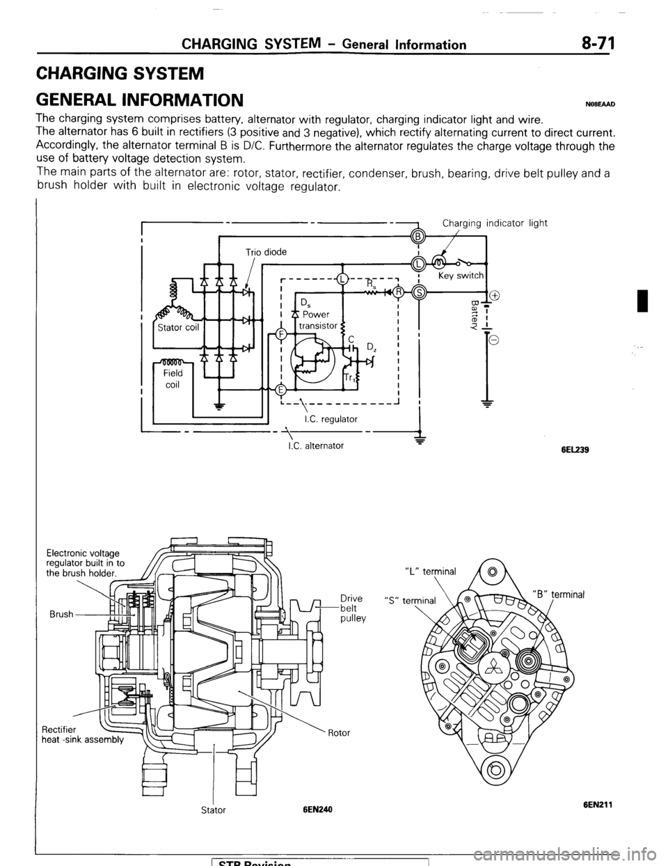 MITSUBISHI MONTERO 1987 1.G Owners Manual CHARGING SYSTEM - General Information 8-71
CHARGING SYSTEM
GENERAL INFORMATION
NOBEMD
The charging system comprises battery, alternator with regulator, charging indicator light and wire.
The alte MITSUBISHI MONTERO 1987 1.G Owners Manual CHARGING SYSTEM - General Information 8-71
CHARGING SYSTEM
GENERAL INFORMATION
NOBEMD
The charging system comprises battery, alternator with regulator, charging indicator light and wire.
The alte