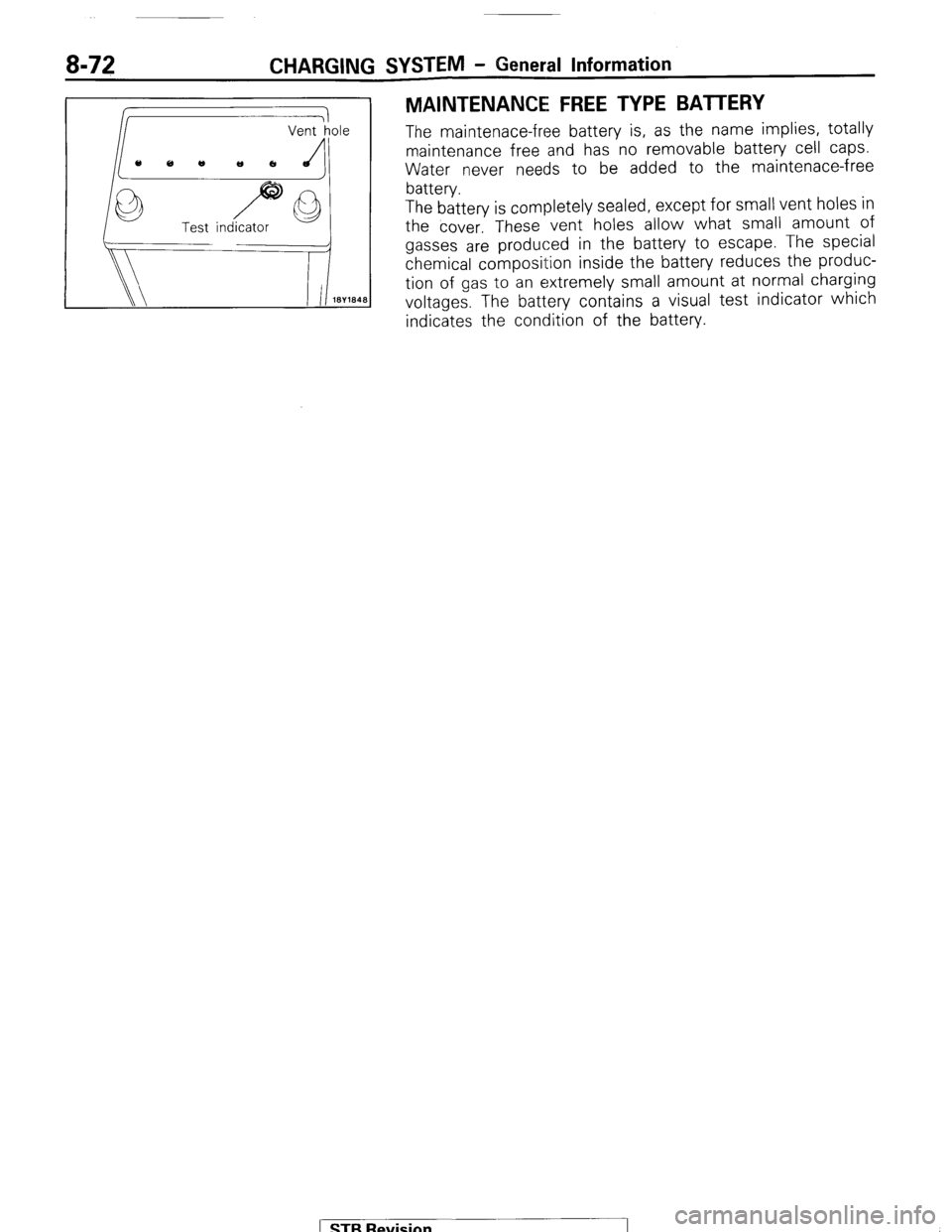MITSUBISHI MONTERO 1987 1.G Owners Manual 8-72 CHARGING SYSTEM - General Information
Test indicator
MAINTENANCE FREE TYPE BATTERY
The maintenace-free battery is, as the name implies, totally
maintenance free and has no removable battery c MITSUBISHI MONTERO 1987 1.G Owners Manual 8-72 CHARGING SYSTEM - General Information
Test indicator
MAINTENANCE FREE TYPE BATTERY
The maintenace-free battery is, as the name implies, totally
maintenance free and has no removable battery c