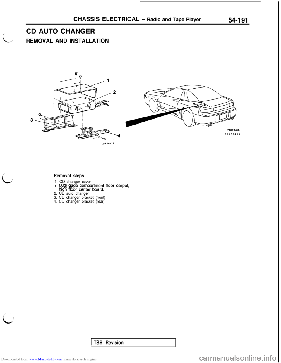MITSUBISHI 3000GT 1992 2.G Workshop Manual Downloaded from www.Manualslib.com manuals search engine CHASSIS ELECTRICAL - Radio and Tape Player54-I 91
LCD AUTO CHANGERREMOVAL AND INSTALLATION
Z16FO49500002408
L
Removal steps
1. CD changer cover MITSUBISHI 3000GT 1992 2.G Workshop Manual Downloaded from www.Manualslib.com manuals search engine CHASSIS ELECTRICAL - Radio and Tape Player54-I 91
LCD AUTO CHANGERREMOVAL AND INSTALLATION
Z16FO49500002408
L
Removal steps
1. CD changer cover