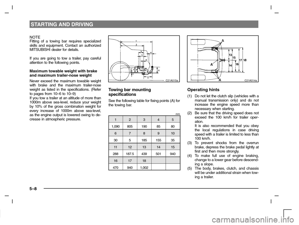 MITSUBISHI CARISMA 2000 1.G Owners Manual STARTING AND DRIVING
5–8
NOTE
Fitting of a towing bar requires specialized
skills and equipment. Contact an authorized
MITSUBISHI dealer for details.
If you are going to tow a trailer, pay careful
a