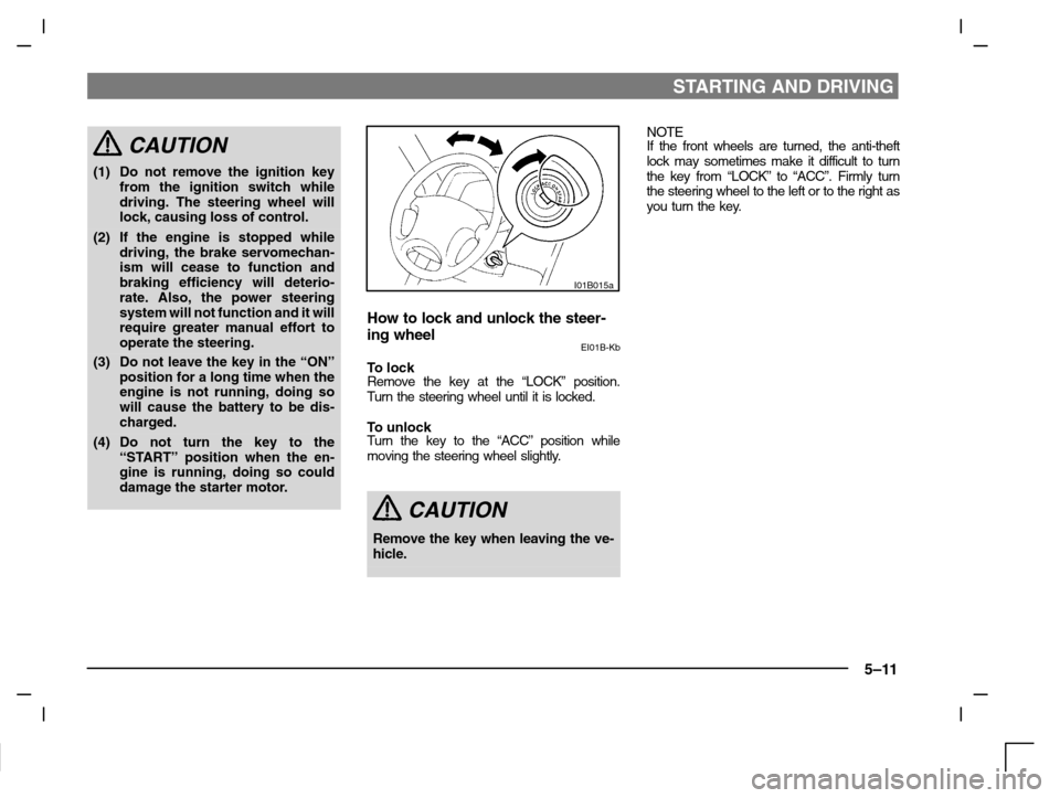 MITSUBISHI CARISMA 2000 1.G Owners Manual STARTING AND DRIVING
5–11
CAUTION
(1) Do not remove the ignition key
from the ignition switch while
driving. The steering wheel will
lock, causing loss of control.
(2) If the engine is stopped while