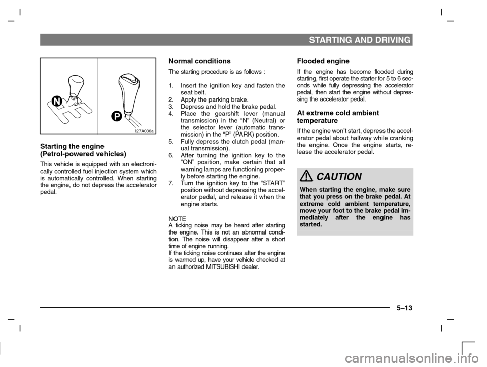 MITSUBISHI CARISMA 2000 1.G Owners Manual STARTING AND DRIVING
5–13
I27A036a
Starting the engine
(Petrol-powered vehicles)
This vehicle is equipped with an electroni-
cally controlled fuel injection system which
is automatically controlled.