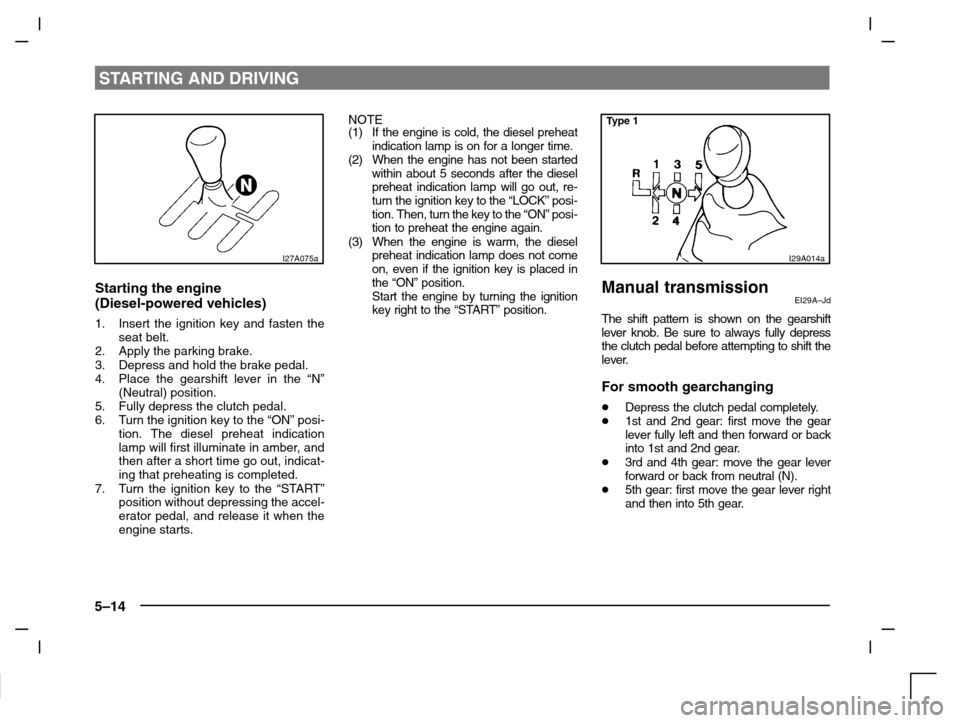 MITSUBISHI CARISMA 2000 1.G Owners Manual STARTING AND DRIVING
5–14
I27A075a
Starting the engine
(Diesel-powered vehicles)
1. Insert the ignition key and fasten the
seat belt.
2. Apply the parking brake.
3. Depress and hold the brake pedal.