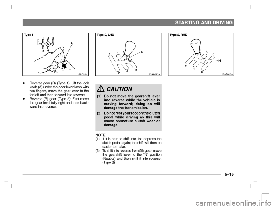 MITSUBISHI CARISMA 2000 1.G Owners Manual STARTING AND DRIVING
5–15
Type 1
I29A015a
Reverse gear (R) (Type 1): Lift the lock
knob (A) under the gear lever knob with
two fingers, move the gear lever to the
far left and then forward into rev