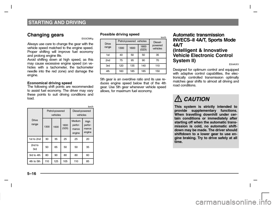 MITSUBISHI CARISMA 2000 1.G Owners Manual STARTING AND DRIVING
5–16
Changing gearsEI03CMKg
Always use care to change the gear with the
vehicle speed matched to the engine speed.
Proper shifting will improve fuel economy
and prolong engine l