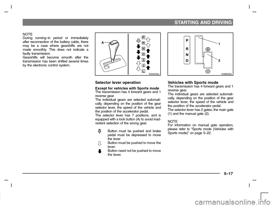 MITSUBISHI CARISMA 2000 1.G Owners Manual STARTING AND DRIVING
5–17
NOTE
During running–in period or immediately
after reconnection of the battery cable, there
may be a case where gearshifts are not
made smoothly. This does not indicate a