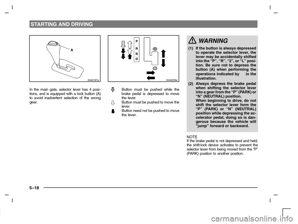 MITSUBISHI CARISMA 2000 1.G Owners Manual STARTING AND DRIVING
5–18
I04A187a
In the main gate, selector lever has 4 posi-
tions, and is equipped with a lock button (A)
to avoid inadvertent selection of the wrong
gear.
I04A209a
Button must b