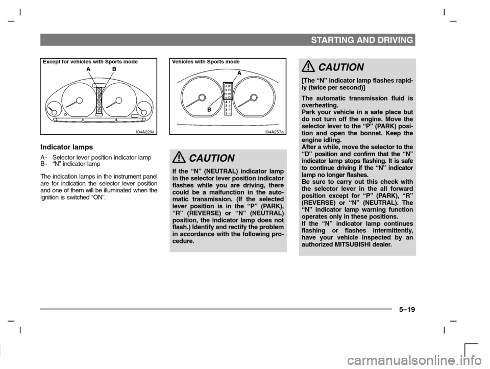 MITSUBISHI CARISMA 2000 1.G Owners Manual STARTING AND DRIVING
5–19
Except for vehicles with Sports mode
I04A229a
Indicator lamps
A- Selector lever position indicator lamp
B- “N” indicator lamp
The indication lamps in the instrument pan