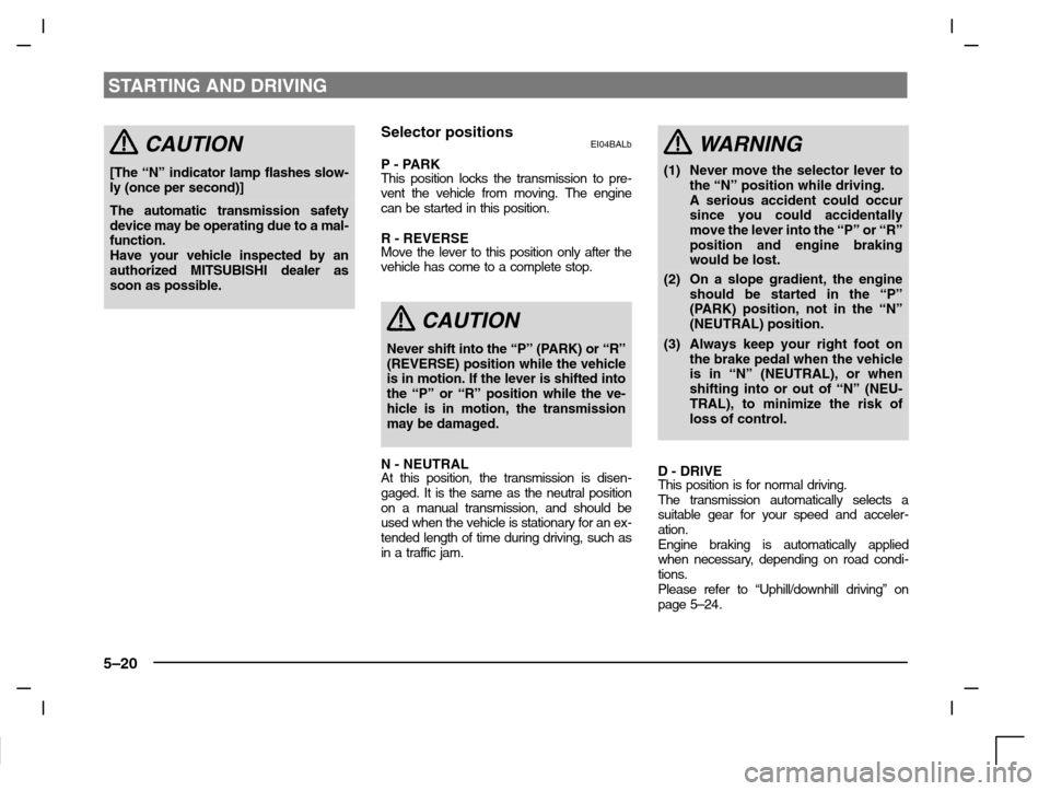 MITSUBISHI CARISMA 2000 1.G Owners Guide STARTING AND DRIVING
5–20
CAUTION
[The “N” indicator lamp flashes slow-
ly (once per second)]
The automatic transmission safety
device may be operating due to a mal-
function.
Have your vehicle 