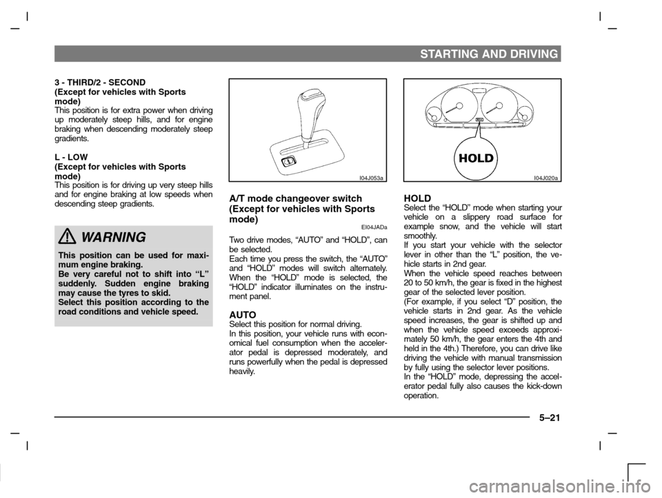 MITSUBISHI CARISMA 2000 1.G Owners Manual STARTING AND DRIVING
5–21
3 - THIRD/2 - SECOND
(Except for vehicles with Sports
mode)
This position is for extra power when driving
up moderately steep hills, and for engine
braking when descending 