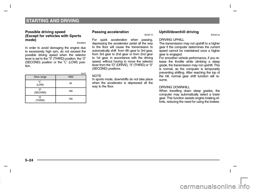 MITSUBISHI CARISMA 2000 1.G Owners Manual STARTING AND DRIVING
5–24
Possible driving speed
(Except for vehicles with Sports
mode)
EI04IMLf
In order to avoid damaging the engine due
to excessively high rpm, do not exceed the
possible driving