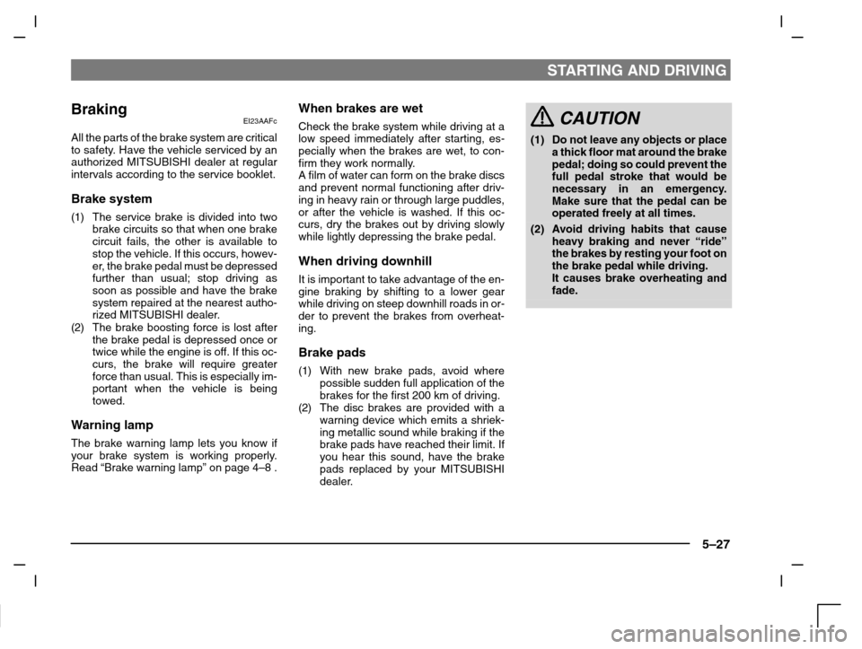 MITSUBISHI CARISMA 2000 1.G Owners Manual STARTING AND DRIVING
5–27
Braking EI23AAFc
All the parts of the brake system are critical
to safety. Have the vehicle serviced by an
authorized MITSUBISHI dealer at regular
intervals according to th