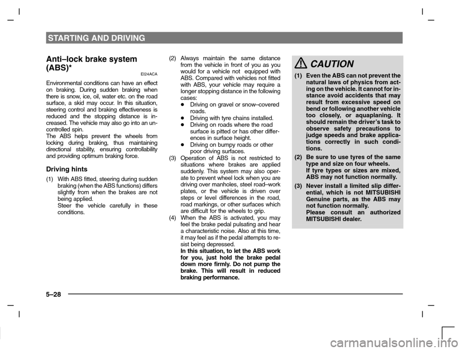 MITSUBISHI CARISMA 2000 1.G Owners Manual STARTING AND DRIVING
5–28
Anti–lock brake system
(ABS)*
EI24ACA
Environmental conditions can have an effect
on braking. During sudden braking when
there is snow, ice, oil, water etc. on the road
MITSUBISHI CARISMA 2000 1.G Owners Manual STARTING AND DRIVING
5–28
Anti–lock brake system
(ABS)*
EI24ACA
Environmental conditions can have an effect
on braking. During sudden braking when
there is snow, ice, oil, water etc. on the road