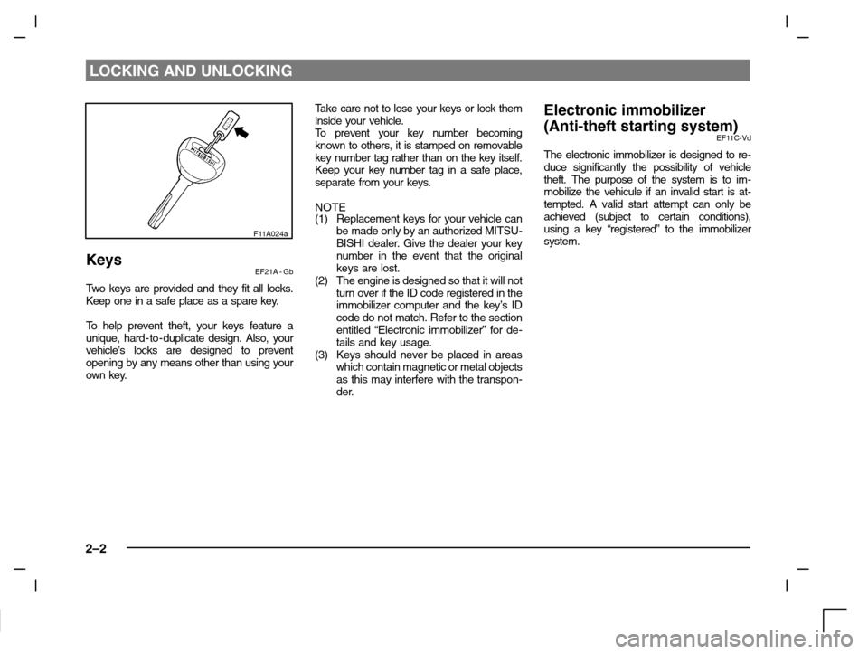 MITSUBISHI CARISMA 2000 1.G Owners Manual LOCKING AND UNLOCKING
2–2
F11A024a
KeysEF21A - Gb
Two keys are provided and they fit all locks.
Keep one in a safe place as a spare key.
To  h e l p  prevent theft, your keys feature a
unique, hard 