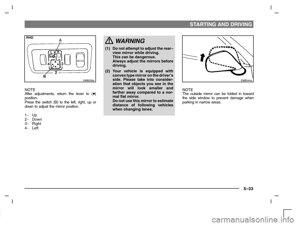 MITSUBISHI CARISMA 2000 1.G Owners Manual STARTING AND DRIVING
5–33
RHD
I08B039a
NOTE
After adjustments, return the lever to ()
position.
Press the switch (B) to the left, right, up or
down to adjust the mirror position.
1- Up
2-Down
3-Rig