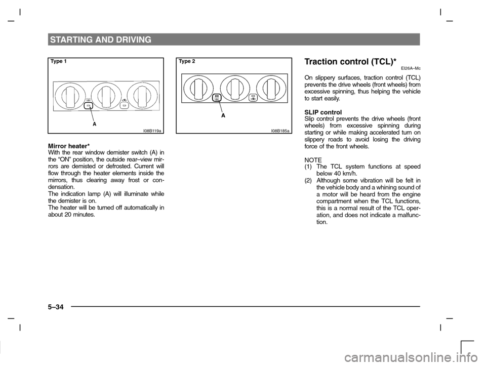 MITSUBISHI CARISMA 2000 1.G Owners Manual STARTING AND DRIVING
5–34
Type 1
I08B119a
Mirror heater*With the rear window demister switch (A) in
the “ON” position, the outside rear–view mir-
rors are demisted or defrosted. Current will
f