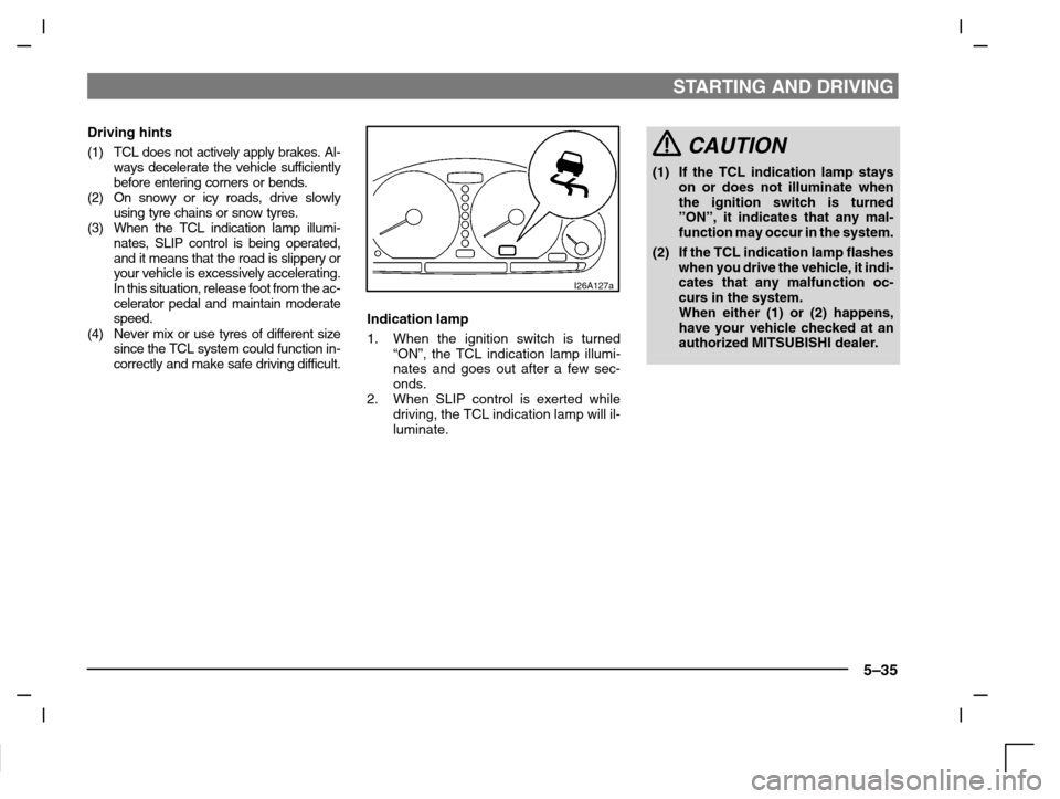 MITSUBISHI CARISMA 2000 1.G Owners Manual STARTING AND DRIVING
5–35
Driving hints
(1) TCL does not actively apply brakes. Al-
ways decelerate the vehicle sufficiently
before entering corners or bends.
(2) On snowy or icy roads, drive slowly