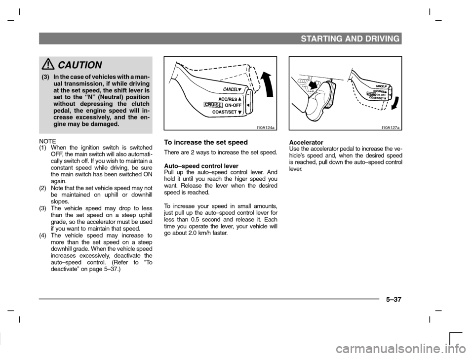 MITSUBISHI CARISMA 2000 1.G Owners Manual STARTING AND DRIVING
5–37
CAUTION
(3) In the case of vehicles with a man-
ual transmission, if while driving
at the set speed, the shift lever is
set to the “N” (Neutral) position
without depres