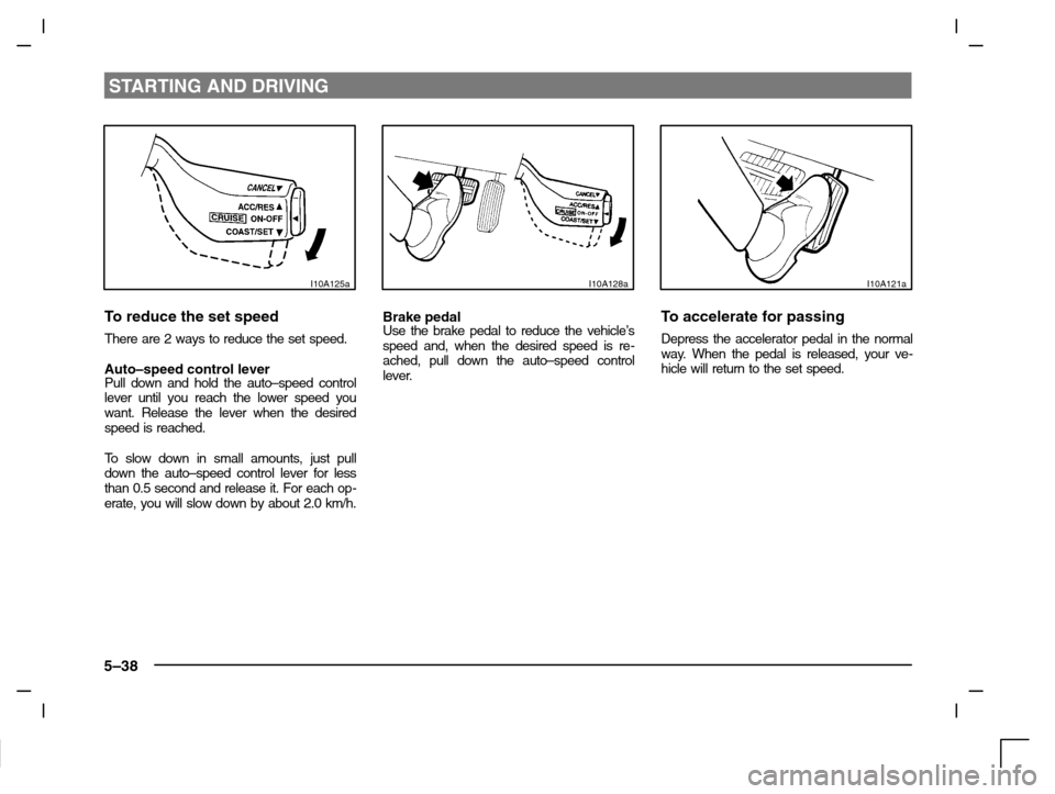 MITSUBISHI CARISMA 2000 1.G Owners Manual STARTING AND DRIVING
5–38
I10A125a
To reduce the set speed
There are 2 ways to reduce the set speed.
Auto–speed control leverPull down and hold the auto–speed control
lever until you reach the l