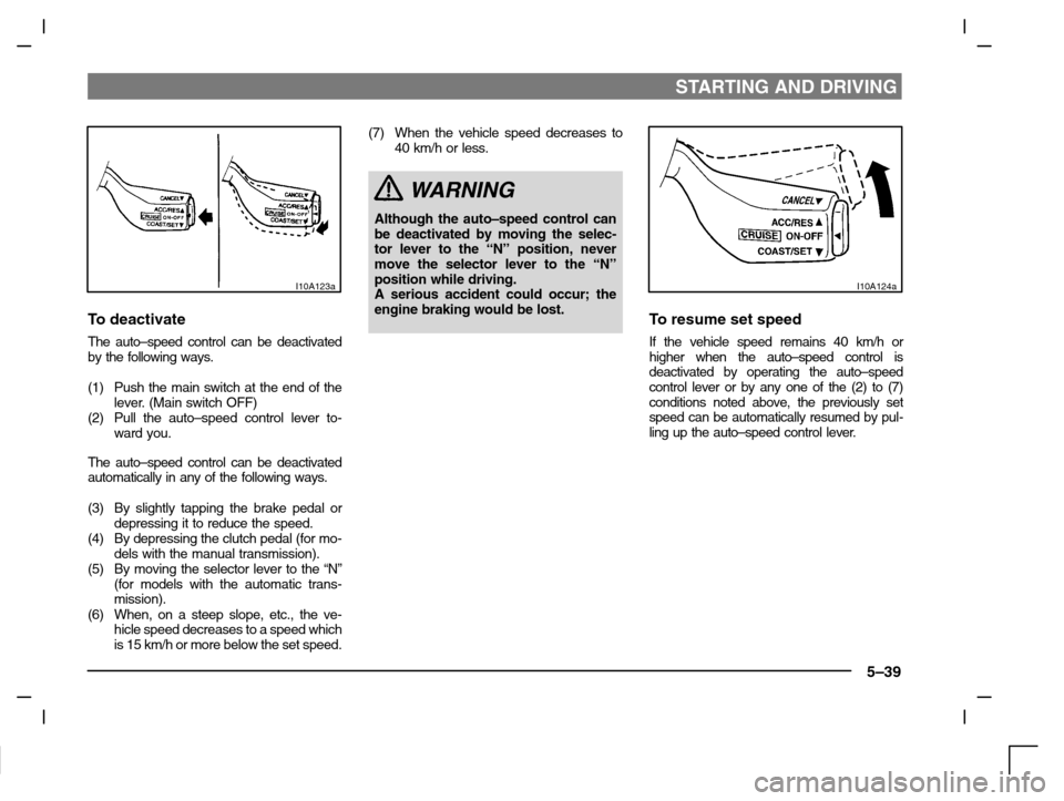 MITSUBISHI CARISMA 2000 1.G Owners Manual STARTING AND DRIVING
5–39
I10A123a
To deactivate
The auto–speed control can be deactivated
by the following ways.
(1) Push the main switch at the end of the
lever. (Main switch OFF)
(2) Pull the a