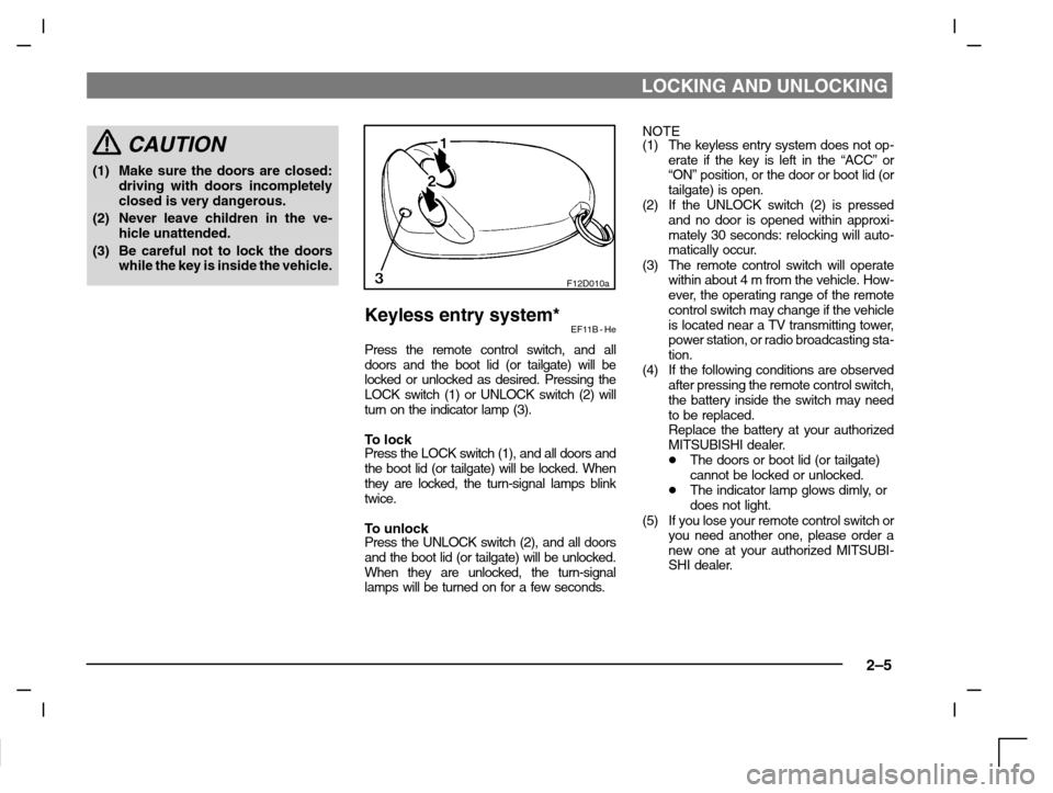 MITSUBISHI CARISMA 2000 1.G User Guide LOCKING AND UNLOCKING
2–5
CAUTION
(1) Make sure the doors are closed:
driving with doors incompletely
closed is very dangerous.
(2) Never leave children in the ve-
hicle unattended.
(3) Be careful n