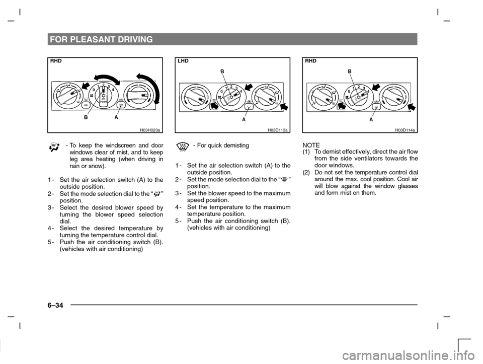 MITSUBISHI CARISMA 2000 1.G Owners Manual FOR PLEASANT DRIVING
6–34
RHD
H03H023a
-To keep the windscreen and door
windows clear of mist, and to keep
leg area heating (when driving in
rain or snow).
1-Set the air selection switch (A) to the
