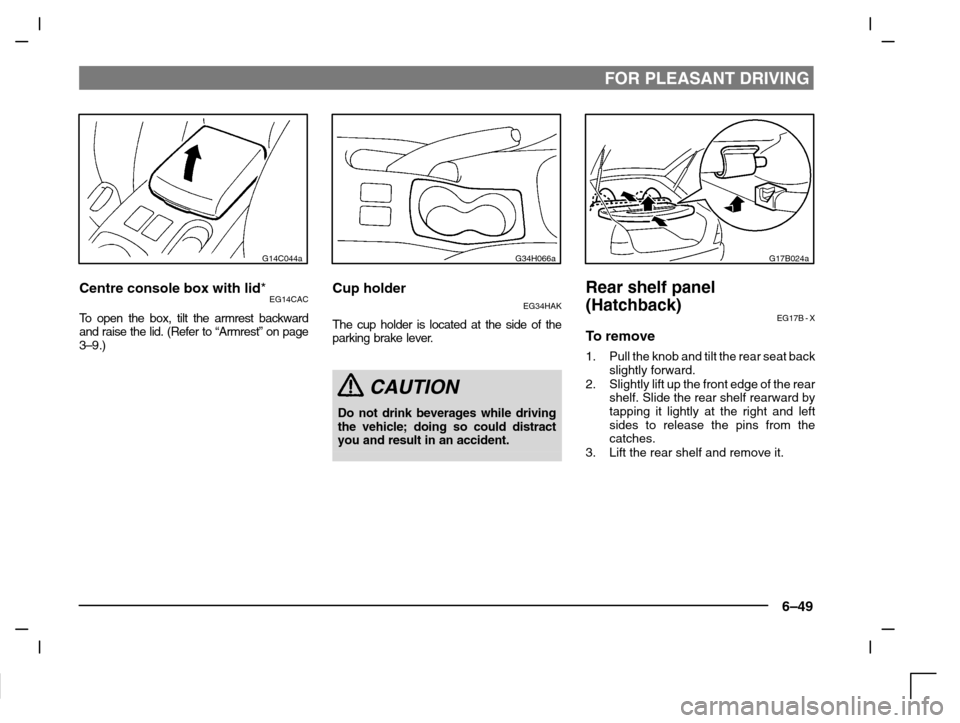 MITSUBISHI CARISMA 2000 1.G Owners Manual FOR PLEASANT DRIVING
6–49
G14C044a
Centre console box with lid*EG14CAC
To  open the box, tilt the armrest backward
and raise the lid. (Refer to “Armrest” on page
3–9.)
G34H066a
Cup holder
EG34