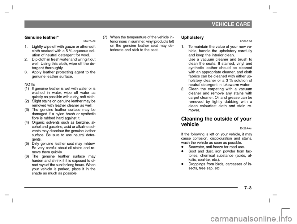 MITSUBISHI CARISMA 2000 1.G Owners Manual VEHICLE CARE
7–3
Genuine leather*EK27A-Ac
1. Lightly wipe off with gauze or other soft
cloth soaked with a 5 % aqueous sol-
ution of neutral detergent for wool.
2. Dip cloth in fresh water and wring
