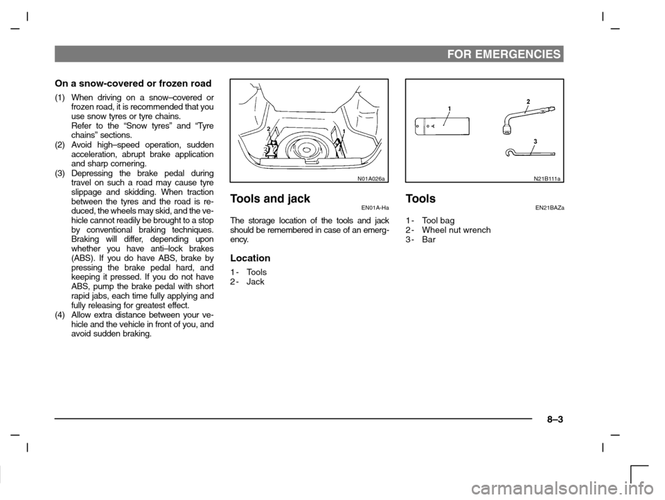 MITSUBISHI CARISMA 2000 1.G Owners Manual FOR EMERGENCIES
8–3
On a snow-covered or frozen road
(1) When driving on a snow–covered or
frozen road, it is recommended that you
use snow tyres or tyre chains.
Refer to the “Snow tyres” and 