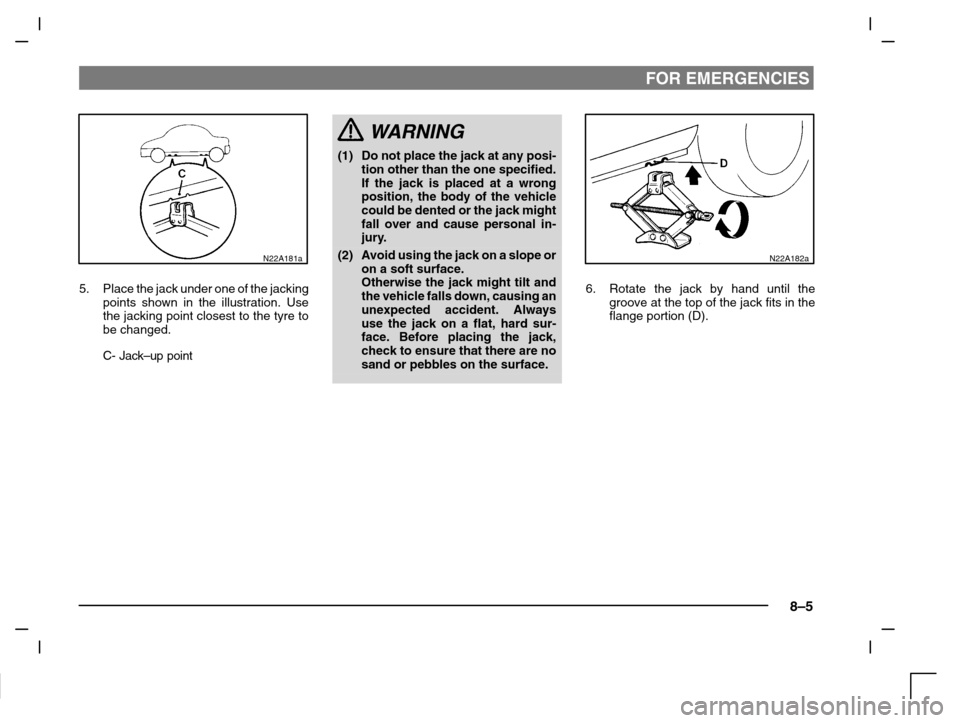 MITSUBISHI CARISMA 2000 1.G Owners Manual FOR EMERGENCIES
8–5
N22A181a
5. Place the jack under one of the jacking
points shown in the illustration. Use
the jacking point closest to the tyre to
be changed.
C- Jack–up point
WARNING
(1) Do n