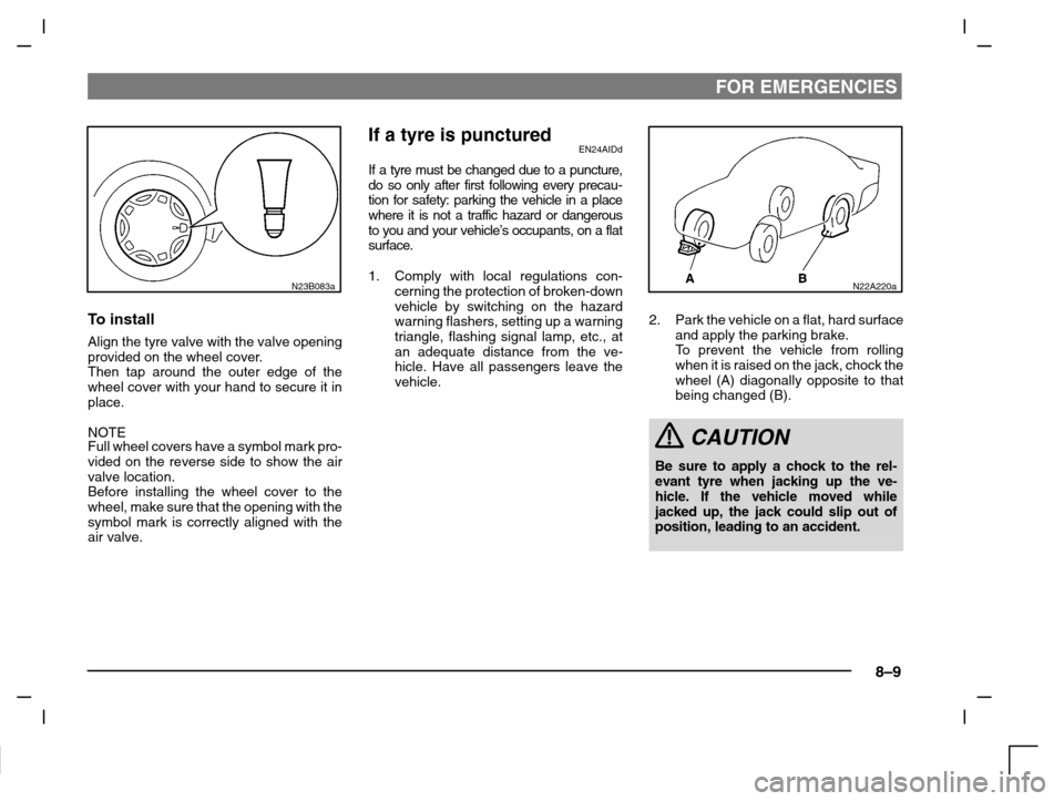 MITSUBISHI CARISMA 2000 1.G Owners Manual FOR EMERGENCIES
8–9
N23B083a
To install
Align the tyre valve with the valve opening
provided on the wheel cover.
Then tap around the outer edge of the
wheel cover with your hand to secure it in
plac