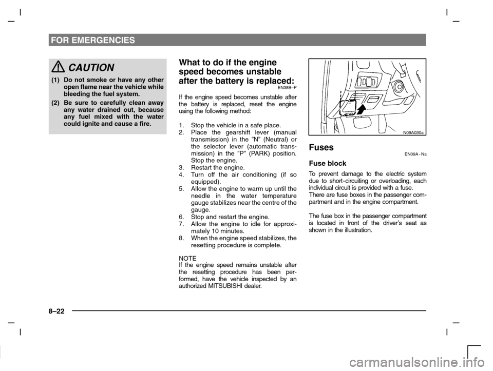 MITSUBISHI CARISMA 2000 1.G Owners Manual FOR EMERGENCIES
8–22
CAUTION
(1) Do not smoke or have any other
open flame near the vehicle while
bleeding the fuel system.
(2) Be sure to carefully clean away
any water drained out, because
any fue