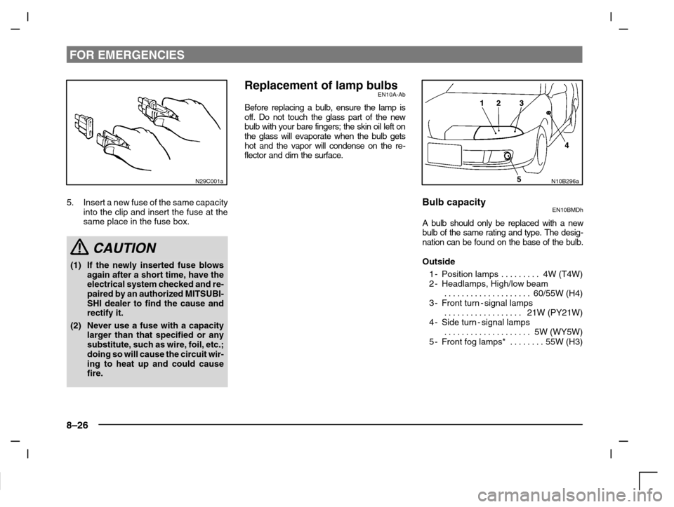 MITSUBISHI CARISMA 2000 1.G Owners Manual FOR EMERGENCIES
8–26
N29C001a
5. Insert a new fuse of the same capacity
into the clip and insert the fuse at the
same place in the fuse box.
CAUTION
(1) If the newly inserted fuse blows
again after 