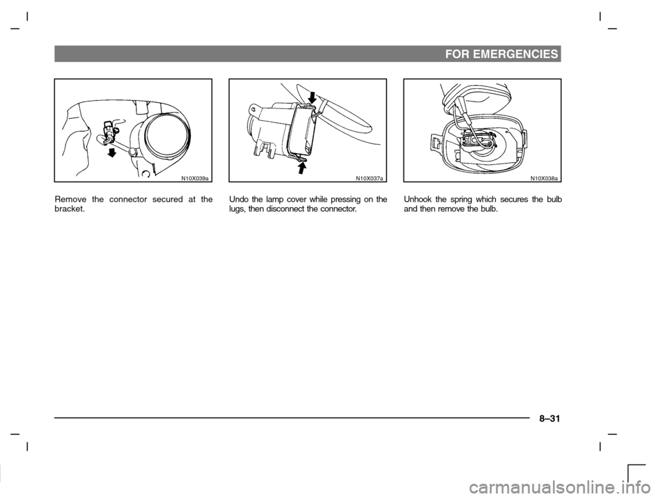 MITSUBISHI CARISMA 2000 1.G Owners Manual FOR EMERGENCIES
8–31
N10X039a
Remove the connector secured at the
bracket.
N10X037a
Undo the lamp cover while pressing on the
lugs, then disconnect the connector.
N10X038a
Unhook the spring which se