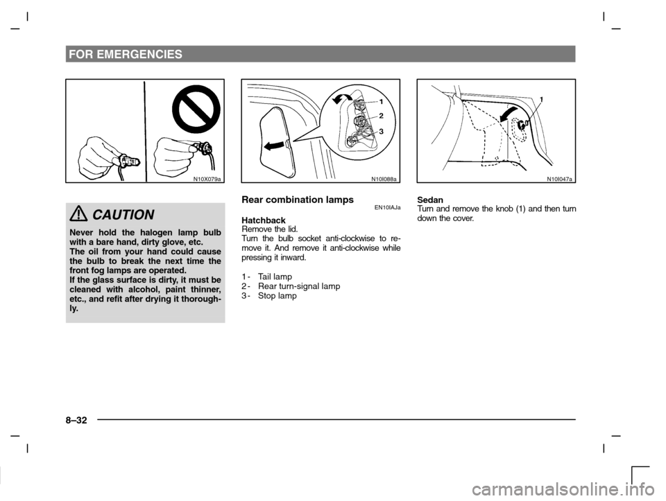 MITSUBISHI CARISMA 2000 1.G Owners Manual FOR EMERGENCIES
8–32
N10X079a
CAUTION
Never hold the halogen lamp bulb
with a bare hand, dirty glove, etc. 
The oil from your hand could cause
the bulb to break the next time the
front fog lamps are