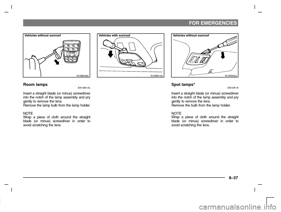 MITSUBISHI CARISMA 2000 1.G Owners Manual FOR EMERGENCIES
8–37
Vehicles without sunroof
N10M049a
Room lampsEN10M–Ac
Insert a straight blade (or minus) screwdriver
into the notch of the lamp assembly and pry
gently to remove the lens.
Remo