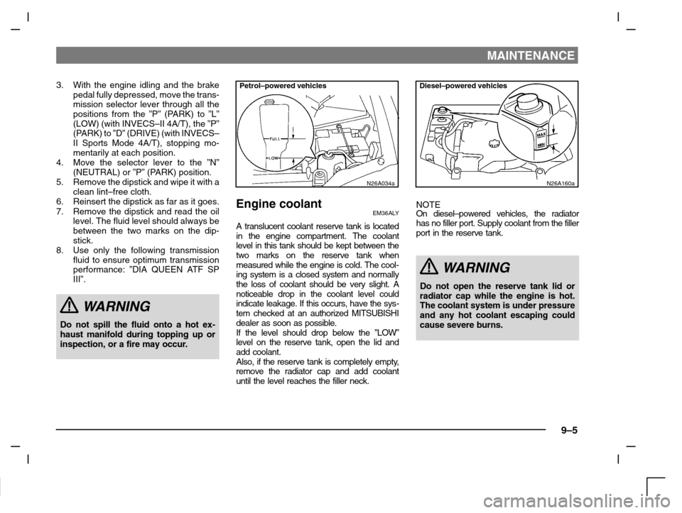 MITSUBISHI CARISMA 2000 1.G Owners Manual MAINTENANCE
9–5
3. With the engine idling and the brake
pedal fully depressed, move the trans-
mission selector lever through all the
positions from the ”P” (PARK) to ”L”
(LOW) (with INVECS MITSUBISHI CARISMA 2000 1.G Owners Manual MAINTENANCE
9–5
3. With the engine idling and the brake
pedal fully depressed, move the trans-
mission selector lever through all the
positions from the ”P” (PARK) to ”L”
(LOW) (with INVECS