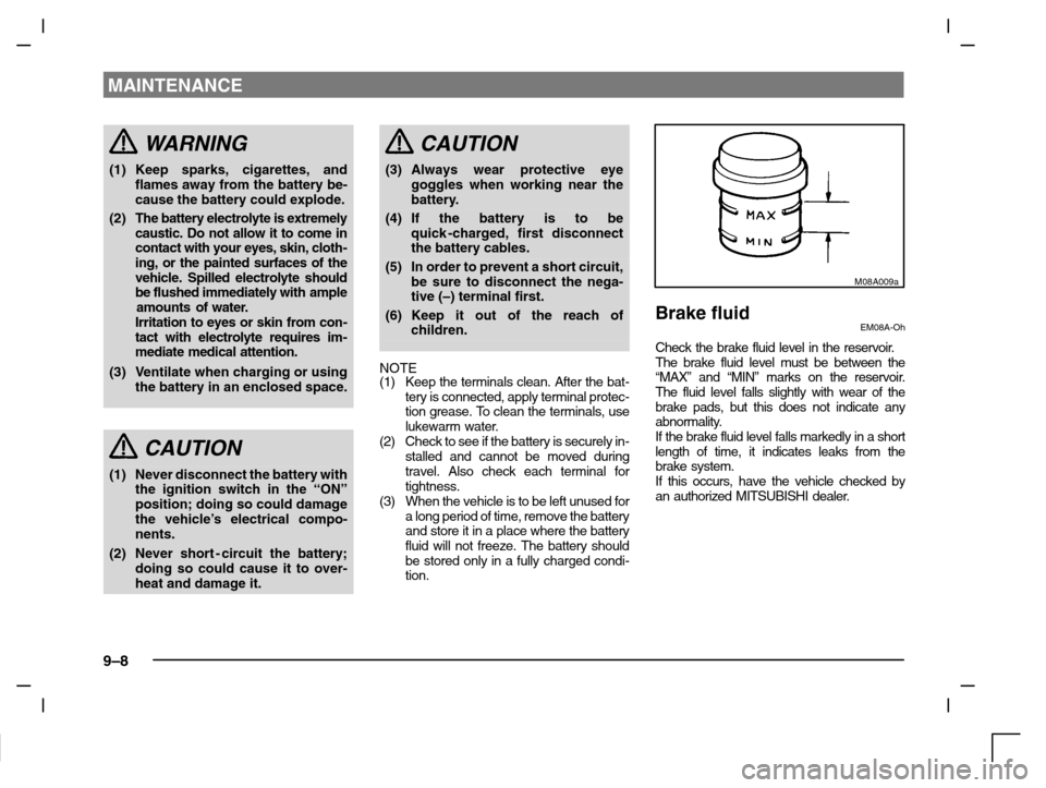 MITSUBISHI CARISMA 2000 1.G Owners Manual MAINTENANCE
9–8
WARNING
(1) Keep sparks, cigarettes, and
flames away from the battery be-
cause the battery could explode.
(2) The battery electrolyte is extremely
caustic. Do not allow it to come i MITSUBISHI CARISMA 2000 1.G Owners Manual MAINTENANCE
9–8
WARNING
(1) Keep sparks, cigarettes, and
flames away from the battery be-
cause the battery could explode.
(2) The battery electrolyte is extremely
caustic. Do not allow it to come i