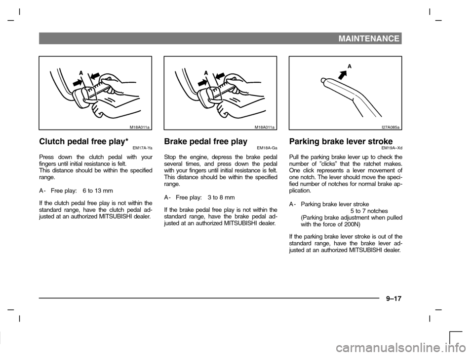 MITSUBISHI CARISMA 2000 1.G Owners Manual MAINTENANCE
9–17
M18A011a
Clutch pedal free play*EM17A-Ya
Press down the clutch pedal with your
fingers until initial resistance is felt.
This distance should be within the specified
range.
A- Free MITSUBISHI CARISMA 2000 1.G Owners Manual MAINTENANCE
9–17
M18A011a
Clutch pedal free play*EM17A-Ya
Press down the clutch pedal with your
fingers until initial resistance is felt.
This distance should be within the specified
range.
A- Free