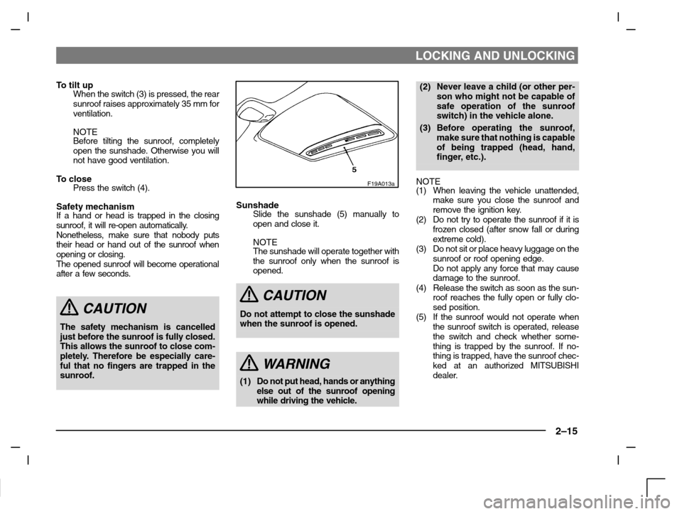 MITSUBISHI CARISMA 2000 1.G Owners Manual LOCKING AND UNLOCKING
2–15
To tilt upWhen the switch (3) is pressed, the rear
sunroof raises approximately 35 mm for
ventilation.
NOTE
Before tilting the sunroof, completely
open the sunshade. Other